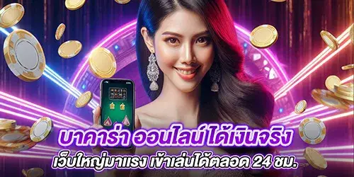 บาคาร่า ออนไลน์ ได้เงินจริง เว็บใหญ่มาเเรง เข้าเล่นได้ตลอด 24 ชม.