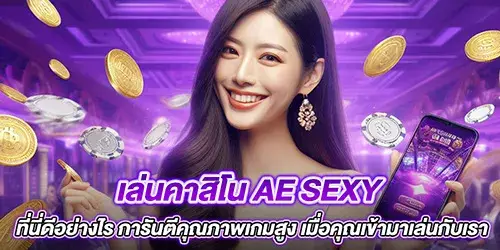 เล่นคาสิโน AE SEXY ที่นี่ดีอย่างไร การันตีคุณภาพเกมสูง เมื่อคุณเข้ามาเล่นกับเรา