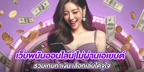 เว็บพนันออนไลน์ ไม่ผ่านเอเยนต์ รวมเกมทำเงิน เลือกเล่นได้จุใจ